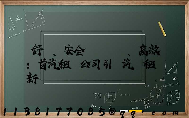 舒適、安全、高效：首汽租車公司引領汽車租賃新標準